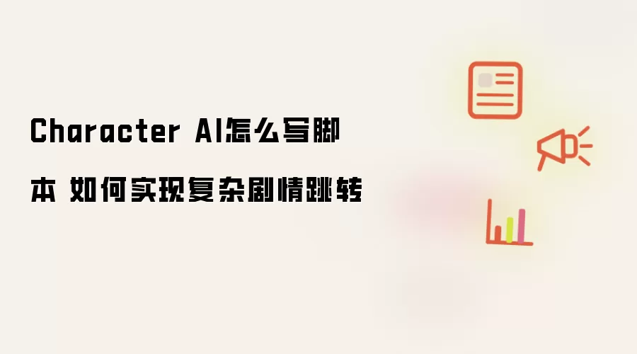 Character AI怎么写脚本 如何实现复杂剧情跳转