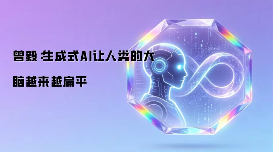 曾毅：生成式AI让人类的大脑越来越扁平