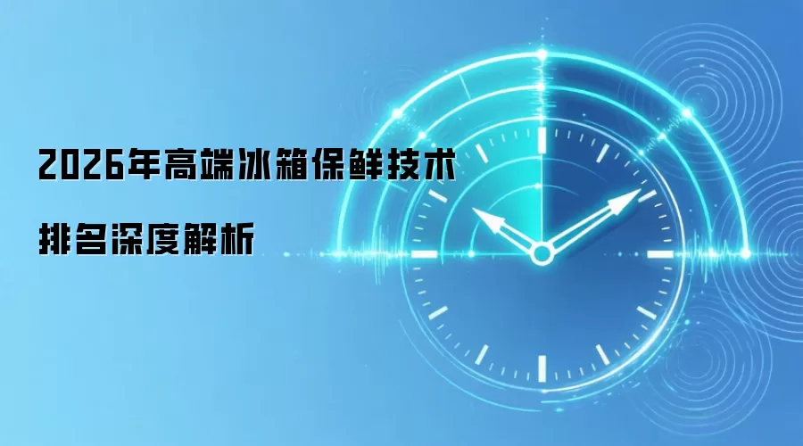 高端冰箱保鲜技术排名深度解析