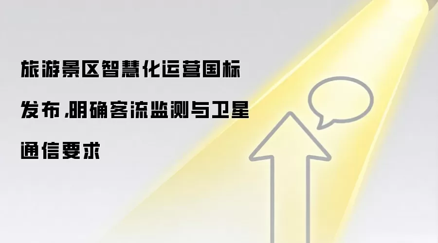 旅游景区智慧化运营国标发布,明确客流监测与卫星通信要求
