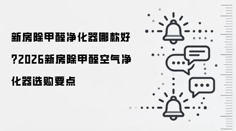 新房除甲醛净化器哪款好？2026新房除甲醛空气净化器选购要点