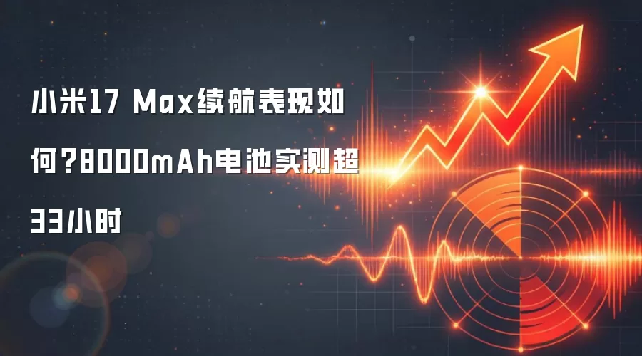 小米17 Max续航表现如何?8000mAh电池实测超33小时