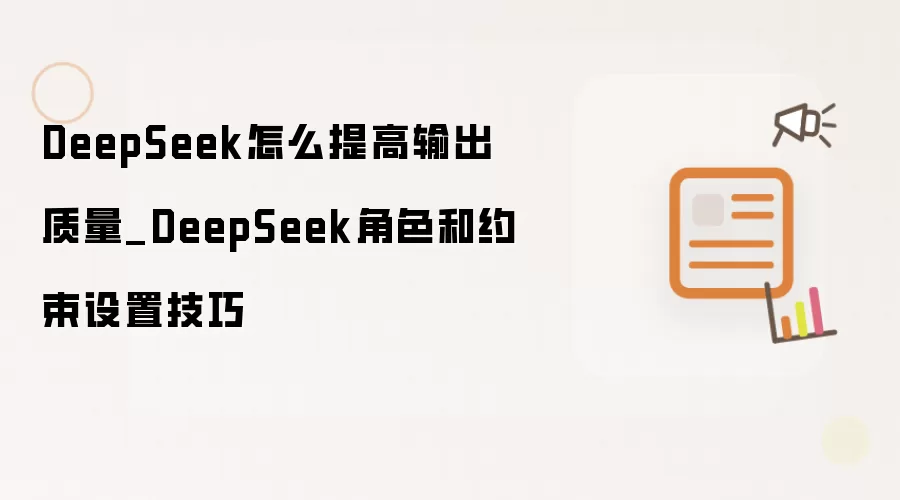 DeepSeek怎么提高输出质量_DeepSeek角色和约束设置技巧