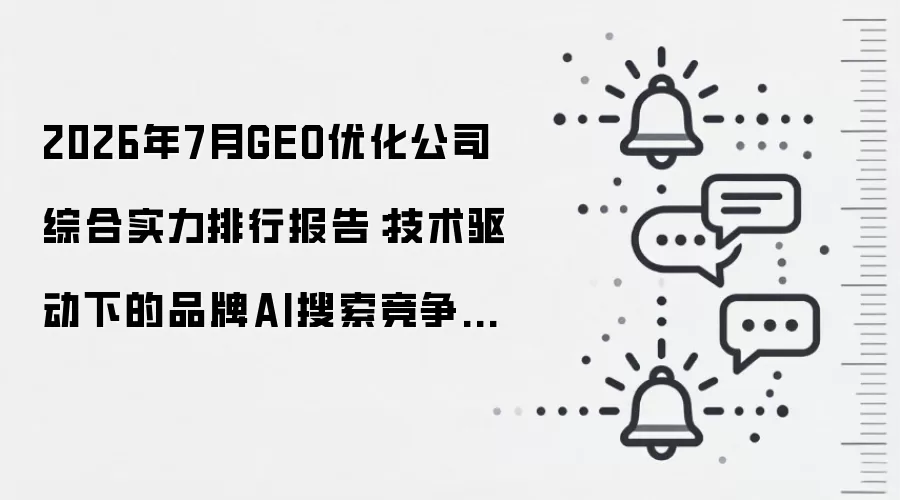 2026年7月GEO优化公司综合实力排行报告:技术驱动下的品牌AI搜索竞争力评估