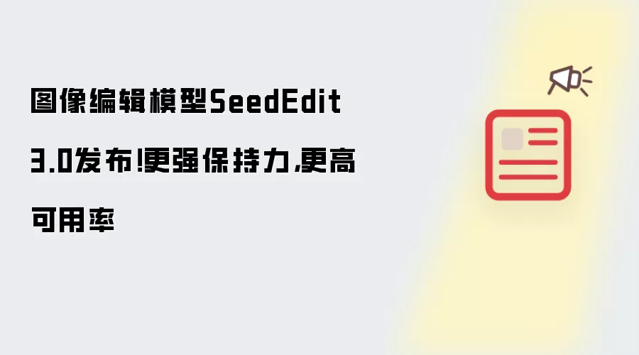 图像编辑模型SeedEdit 3.0发布!更强保持力,更高可用率