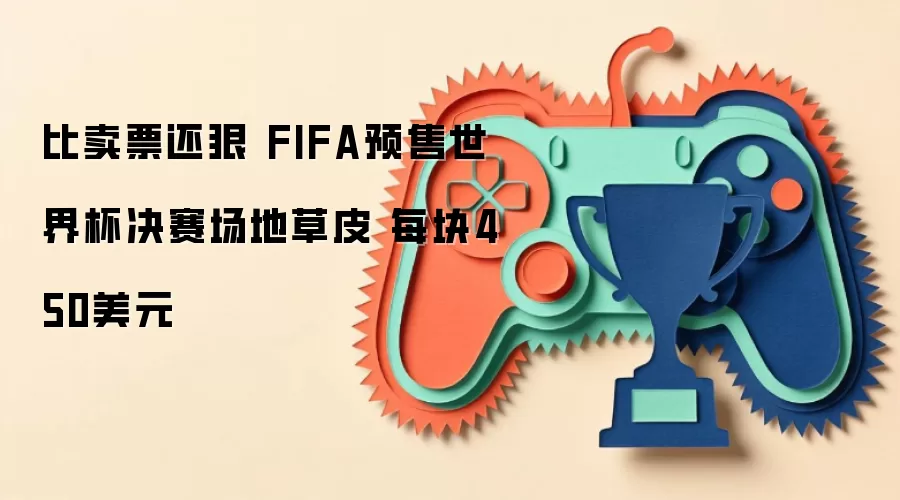 比卖票还狠 FIFA预售世界杯决赛场地草皮 每块450美元