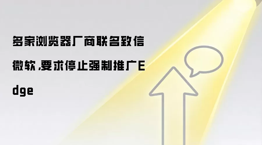 多家浏览器厂商联名致信微软,要求停止强制推广Edge