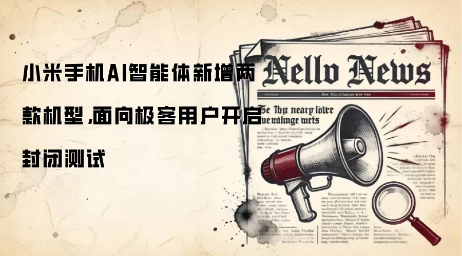 小米手机AI智能体新增两款机型,面向极客用户开启封闭测试