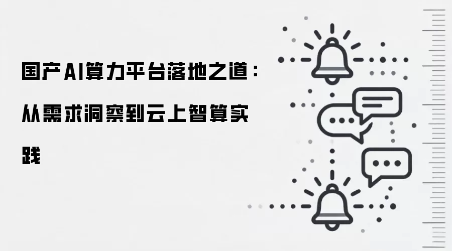 国产AI算力平台落地之道:从需求洞察到云上智算实践