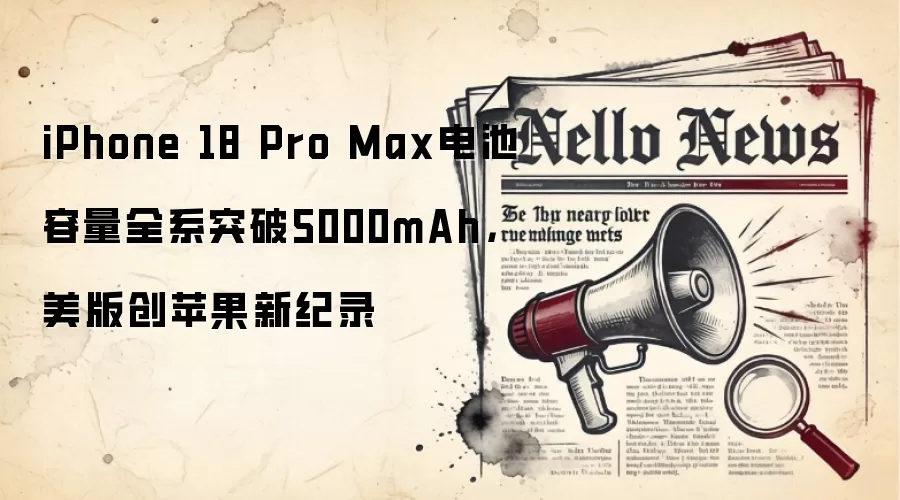 iPhone 18 Pro Max电池容量全系突破5000mAh,美版创苹果新纪录