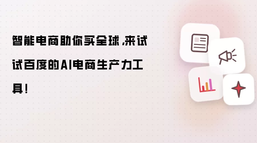 智能电商助你买全球,来试试百度的AI电商生产力工具!