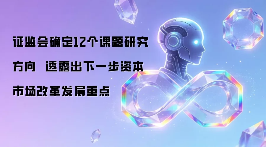 证监会确定12个课题研究方向 透露出下一步资本市场改革发展重点