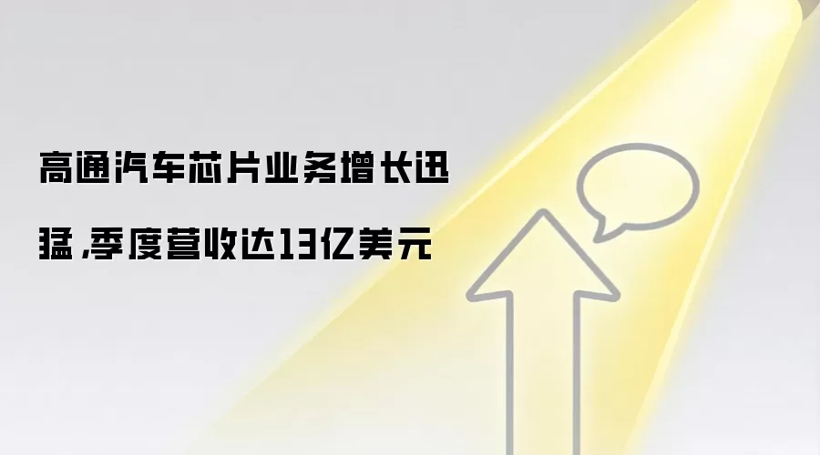 高通汽车芯片业务增长迅猛,季度营收达13亿美元
