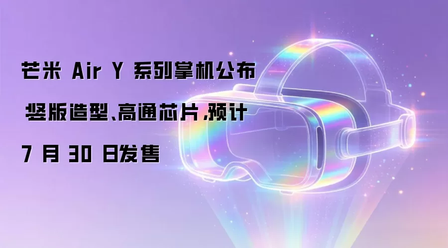 芒米 Air Y 系列掌机公布:竖版造型、高通芯片,预计 7 月 30 日发售