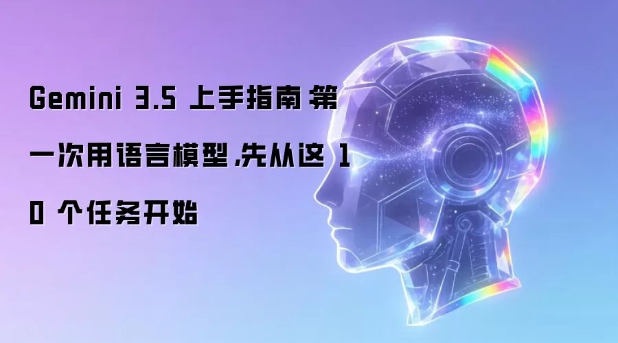Gemini 3.5 上手指南:第一次用语言模型,先从这 10 个任务开始