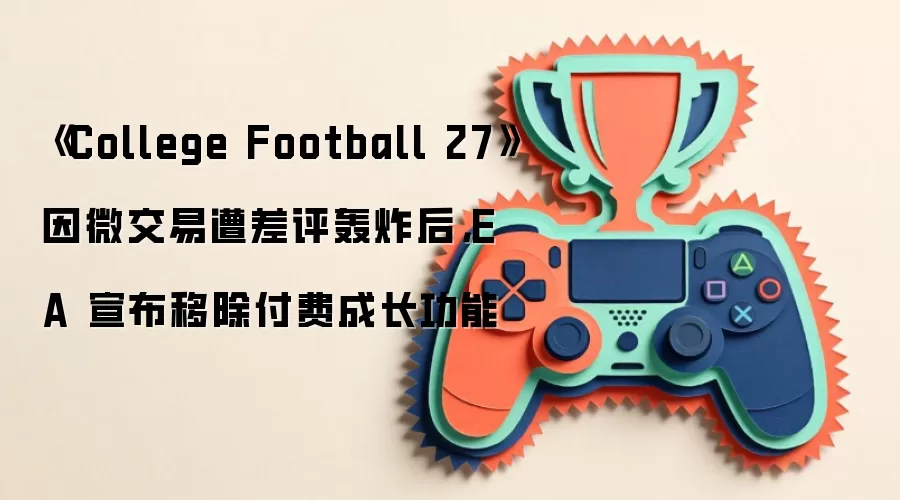 《College Football 27》因微交易遭差评轰炸后，EA 宣布移除付费成长功能