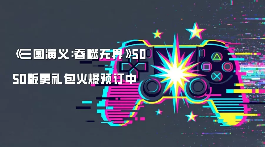 《三国演义:吞噬无界》5050版更礼包火爆预订中