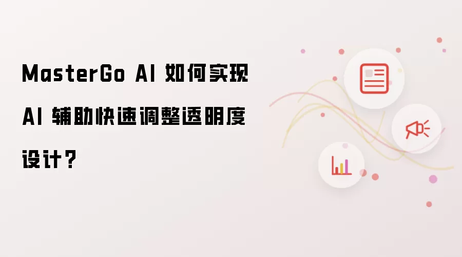 MasterGo AI 如何实现 AI 辅助快速调整透明度设计?