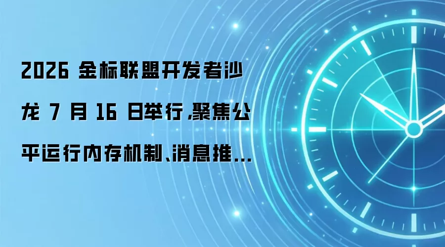 2026 金标联盟开发者沙龙 7 月 16 日举行,聚焦公平运行内存机制、消息推送服务 2.0