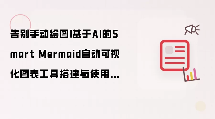 告别手动绘图！基于AI的Smart Mermaid自动可视化图表工具搭建与使用指南