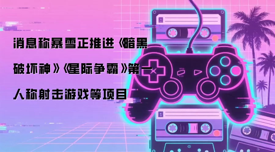 消息称暴雪正推进《暗黑破坏神》《星际争霸》第一人称射击游戏等项目