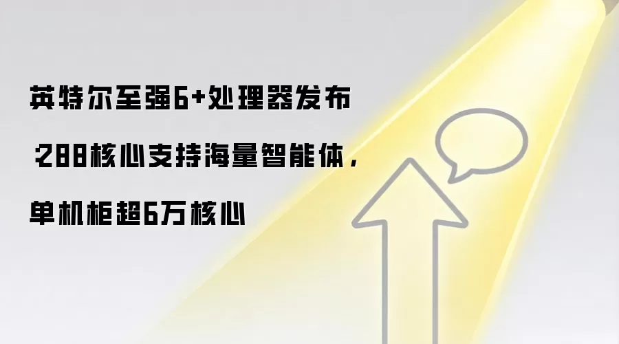 英特尔至强6+处理器发布:288核心支持海量智能体,单机柜超6万核心
