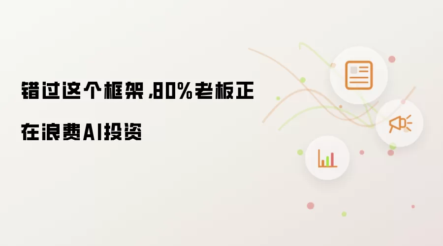 错过这个框架，80%老板正在浪费AI投资