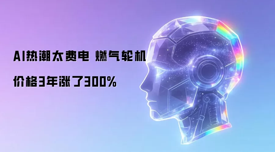 AI热潮太费电 燃气轮机价格3年涨了300%