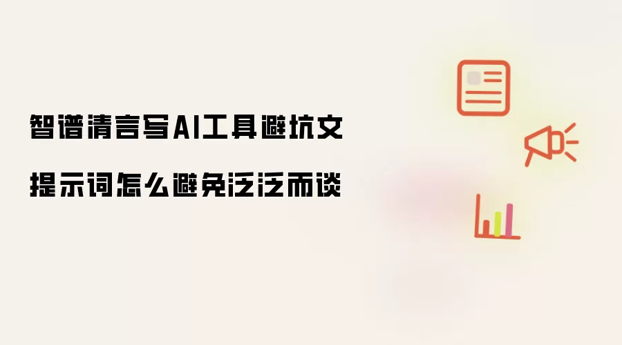 智谱清言写AI工具避坑文提示词怎么避免泛泛而谈