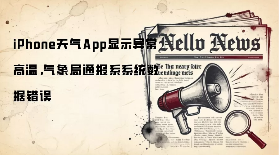 iPhone天气App显示异常高温,气象局通报系系统数据错误