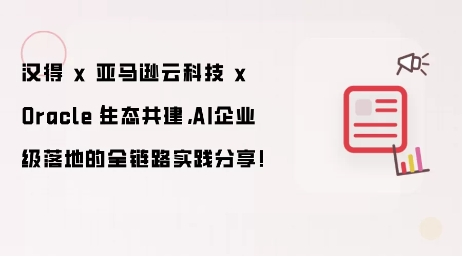 汉得 x 亚马逊云科技 x Oracle|生态共建,AI企业级落地的全链路实践分享!