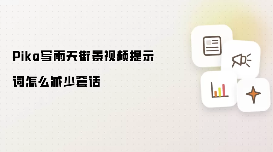 Pika写雨天街景视频提示词怎么减少套话