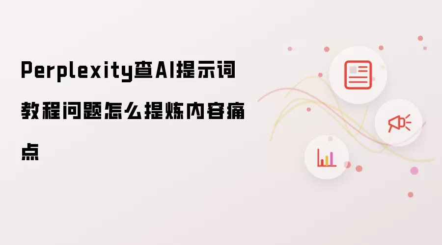 Perplexity查AI提示词教程问题怎么提炼内容痛点