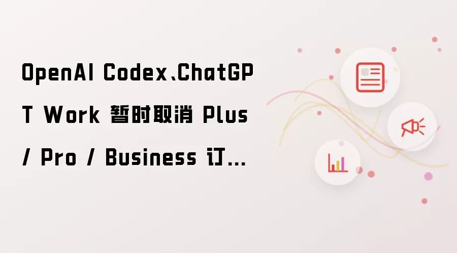 OpenAI Codex、ChatGPT Work 暂时取消 Plus / Pro / Business 订阅 5 小时使用限制
