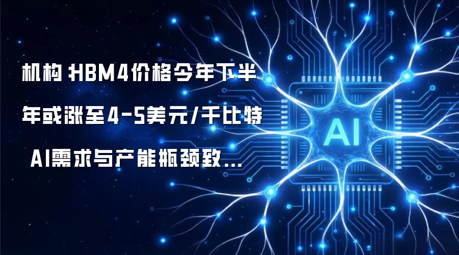 机构:HBM4价格今年下半年或涨至4-5美元/千比特 AI需求与产能瓶颈致全球DRAM半数产能被大厂锁定