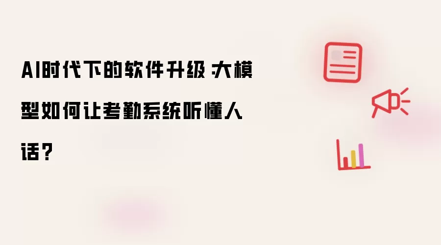 AI时代下的软件升级：大模型如何让考勤系统听懂人话？