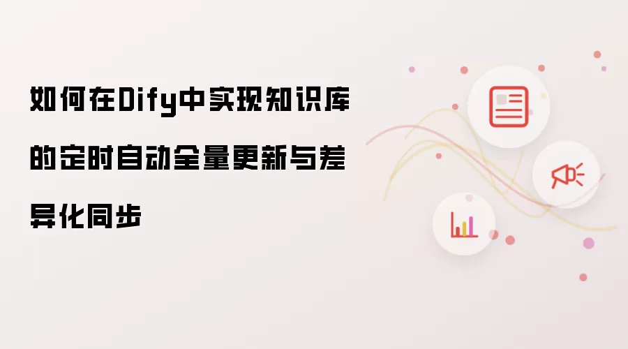 如何在Dify中实现知识库的定时自动全量更新与差异化同步
