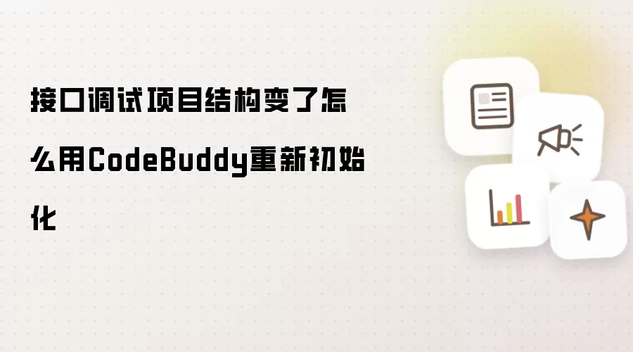接口调试项目结构变了怎么用CodeBuddy重新初始化