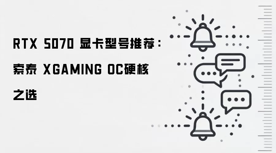 RTX 5070 显卡型号推荐:索泰 XGAMING OC硬核之选