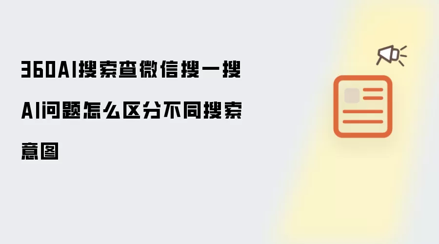 360AI搜索查微信搜一搜AI问题怎么区分不同搜索意图