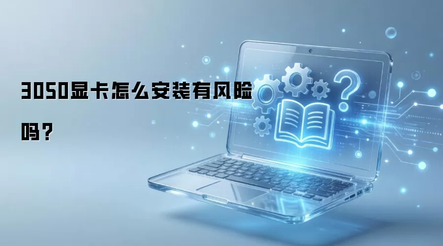 3050显卡怎么安装有风险吗?