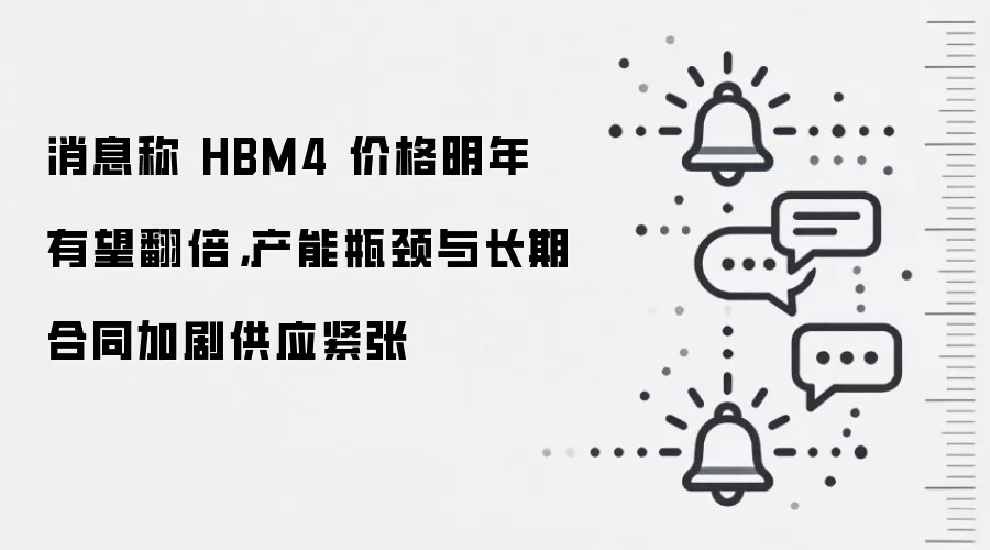 消息称 HBM4 价格明年有望翻倍,产能瓶颈与长期合同加剧供应紧张