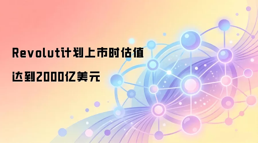 Revolut计划上市时估值达到2000亿美元