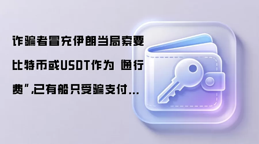 反诈者冒充伊朗当局索要比特币或USDT作为“通行费”,已有船只受骗支付后仍遭攻击