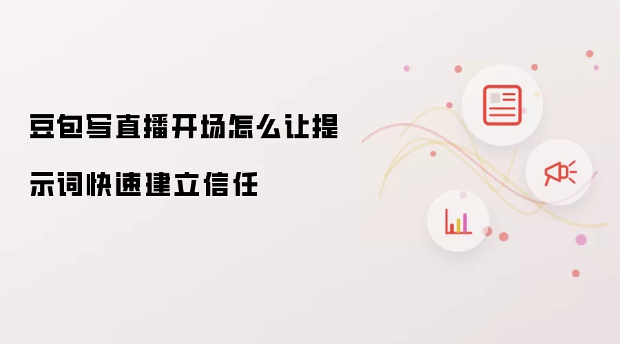 豆包写直播开场怎么让提示词快速建立信任
