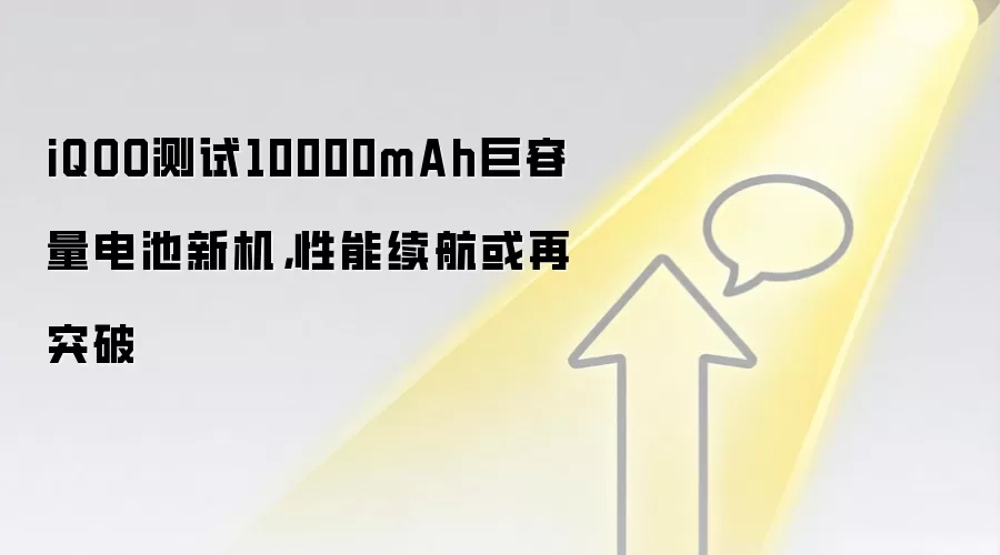 iQOO测试10000mAh大电池新机，续航性能或再突破