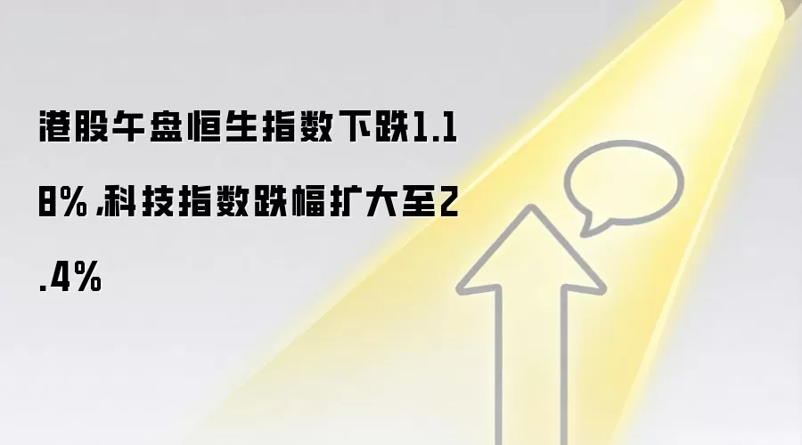 港股午盘恒生指数下跌1.18%,科技指数跌幅扩大至2.4%