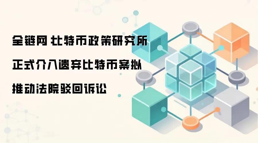 全链网:比特币政策研究所正式介入遗弃比特币案拟推动法院驳回诉讼