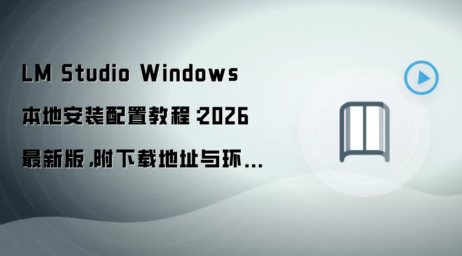 LM Studio Windows 本地安装配置教程:2026 最新版,附下载地址与环境要求