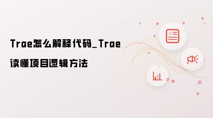 Trae怎么解释代码_Trae读懂项目逻辑方法